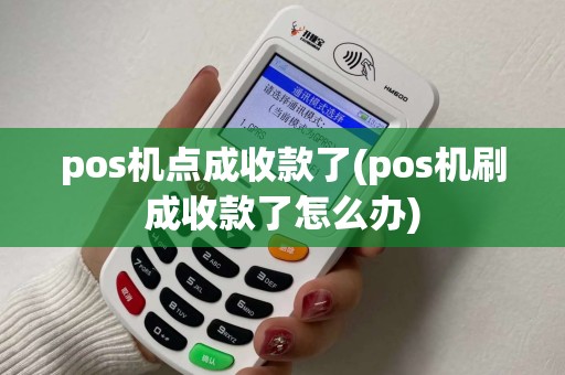 pos机点成收款了(pos机刷成收款了怎么办)
