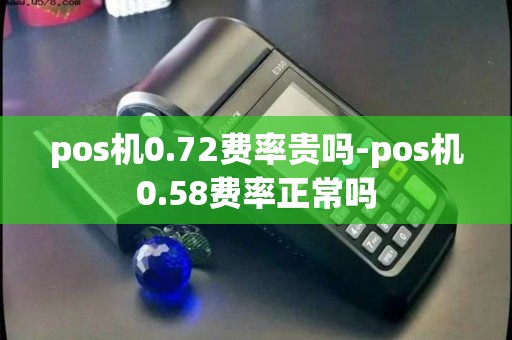 pos机0.72费率贵吗-pos机0.58费率正常吗