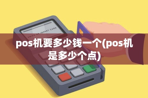 pos机要多少钱一个(pos机是多少个点)