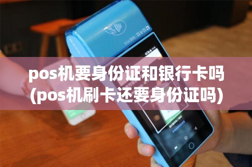 pos机要身份证和银行卡吗(pos机刷卡还要身份证吗)