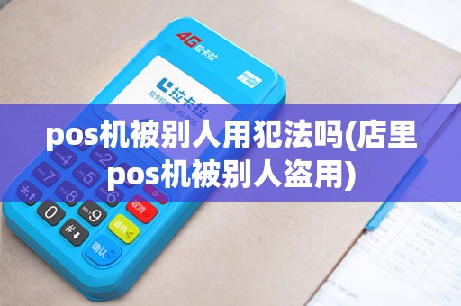 pos机被别人用犯法吗(店里pos机被别人盗用)