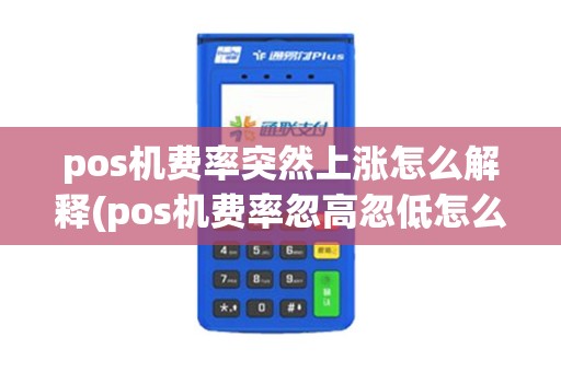 pos机费率突然上涨怎么解释(pos机费率忽高忽低怎么稳定)