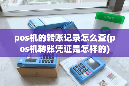 pos机的转账记录怎么查(pos机转账凭证是怎样的)