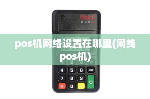 pos机网络设置在哪里(网线pos机)