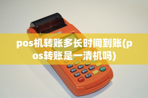 pos机转账多长时间到账(pos转账是一清机吗)