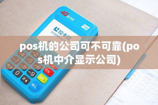 pos机的公司可不可靠(pos机中介显示公司)