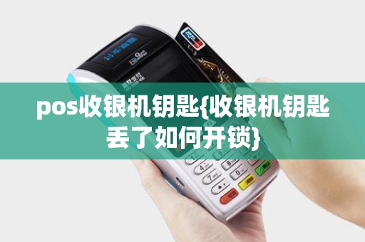 pos收银机钥匙{收银机钥匙丢了如何开锁}