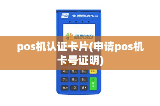 pos机认证卡片(申请pos机卡号证明)