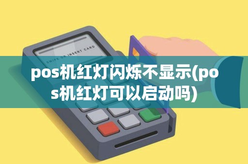 pos机红灯闪烁不显示(pos机红灯可以启动吗)