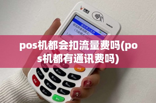 pos机都会扣流量费吗(pos机都有通讯费吗)