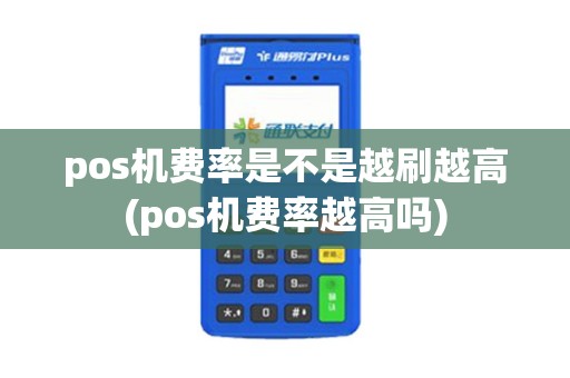 pos机费率是不是越刷越高(pos机费率越高吗)