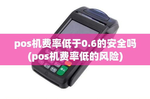 pos机费率低于0.6的安全吗(pos机费率低的风险)