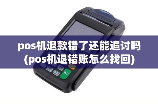 pos机退款错了还能追讨吗(pos机退错账怎么找回)