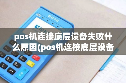 pos机连接底层设备失败什么原因(pos机连接底层设备失败)