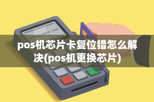 pos机芯片卡复位错怎么解决(pos机更换芯片)