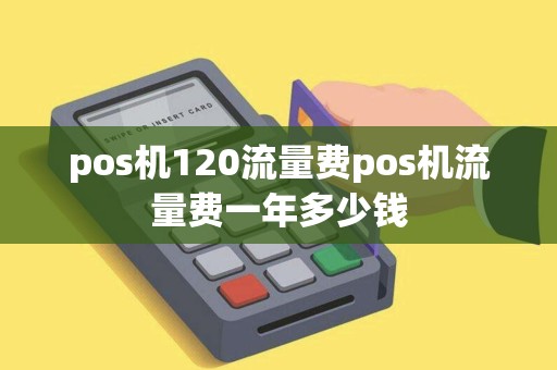 pos机120流量费pos机流量费一年多少钱