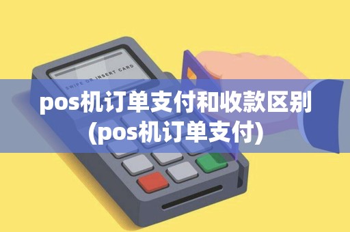 pos机订单支付和收款区别(pos机订单支付)