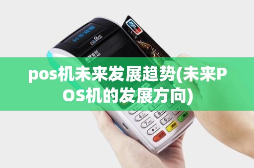 pos机未来发展趋势(未来POS机的发展方向)