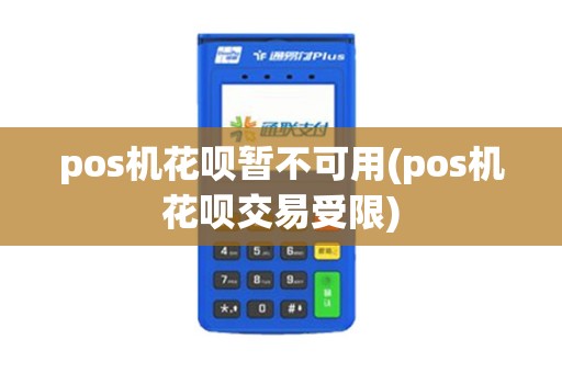 pos机花呗暂不可用(pos机花呗交易受限)