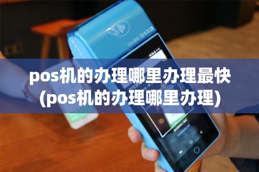 pos机的办理哪里办理最快(pos机的办理哪里办理)