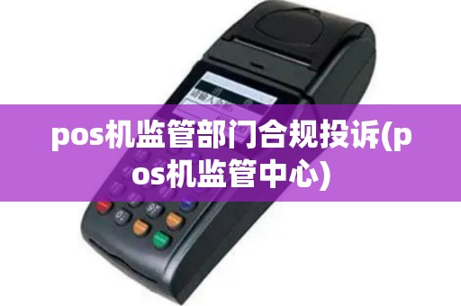 pos机监管部门合规投诉(pos机监管中心)
