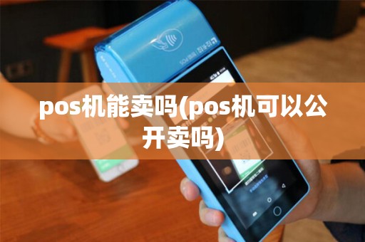 pos机能卖吗(pos机可以公开卖吗)