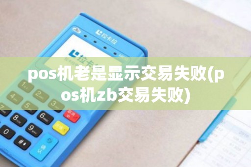 pos机老是显示交易失败(pos机zb交易失败)