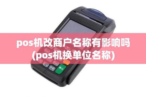 pos机改商户名称有影响吗(pos机换单位名称)