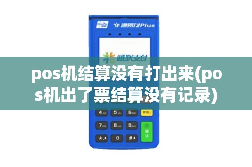 pos机结算没有打出来(pos机出了票结算没有记录)
