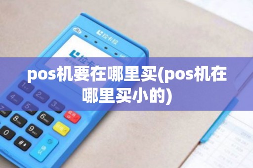 pos机要在哪里买(pos机在哪里买小的)