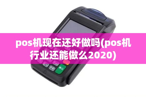 pos机现在还好做吗(pos机行业还能做么2020)
