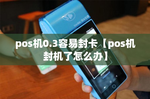 pos机0.3容易封卡【pos机封机了怎么办】