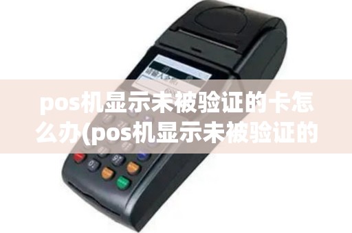 pos机显示未被验证的卡怎么办(pos机显示未被验证的卡)