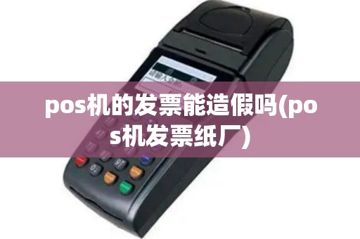 pos机的发票能造假吗(pos机发票纸厂)