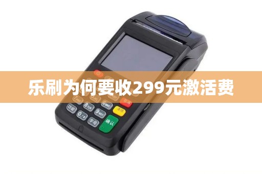 乐刷为何要收299元激活费