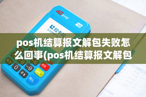 pos机结算报文解包失败怎么回事(pos机结算报文解包失败)