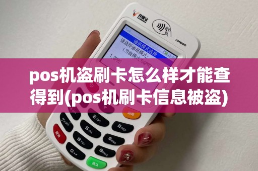 pos机盗刷卡怎么样才能查得到(pos机刷卡信息被盗)