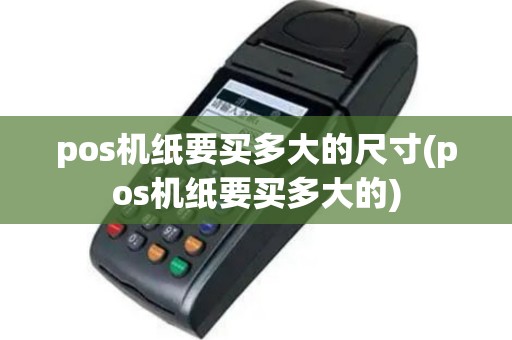 pos机纸要买多大的尺寸(pos机纸要买多大的)