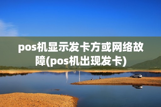 pos机显示发卡方或网络故障(pos机出现发卡)