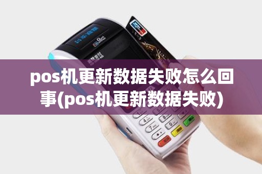 pos机更新数据失败怎么回事(pos机更新数据失败)