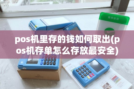 pos机里存的钱如何取出(pos机存单怎么存放最安全)