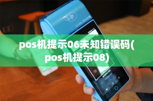 pos机提示06未知错误码(pos机提示08)