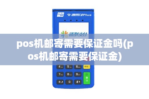 pos机邮寄需要保证金吗(pos机邮寄需要保证金)