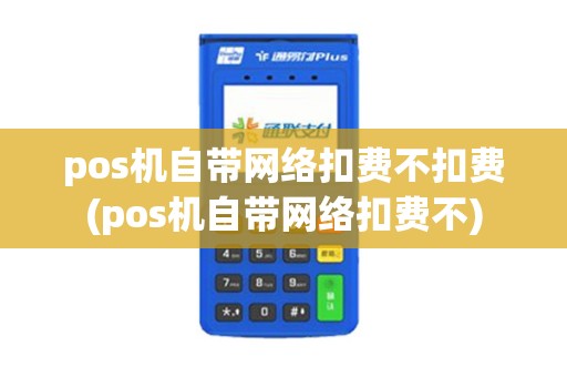 pos机自带网络扣费不扣费(pos机自带网络扣费不)