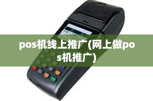 pos机线上推广(网上做pos机推广)