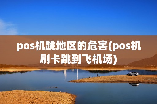 pos机跳地区的危害(pos机刷卡跳到飞机场)
