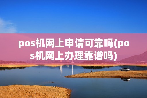 pos机网上申请可靠吗(pos机网上办理靠谱吗)