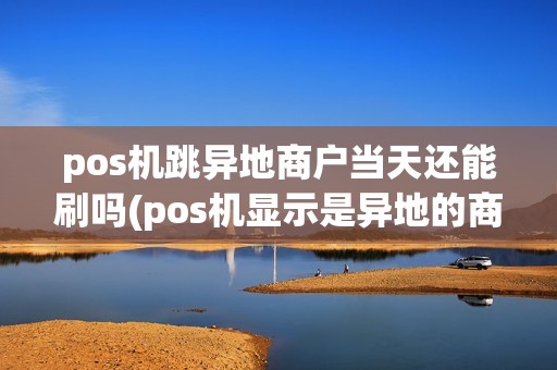 pos机跳异地商户当天还能刷吗(pos机显示是异地的商户)