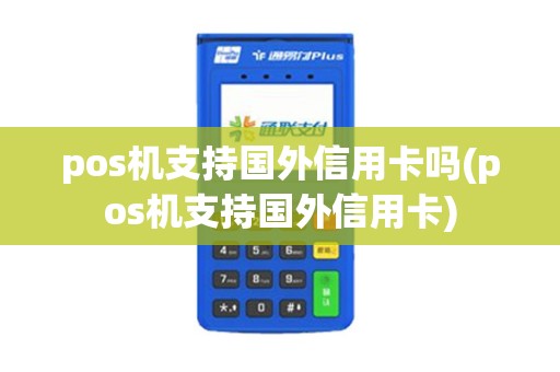 pos机支持国外信用卡吗(pos机支持国外信用卡)