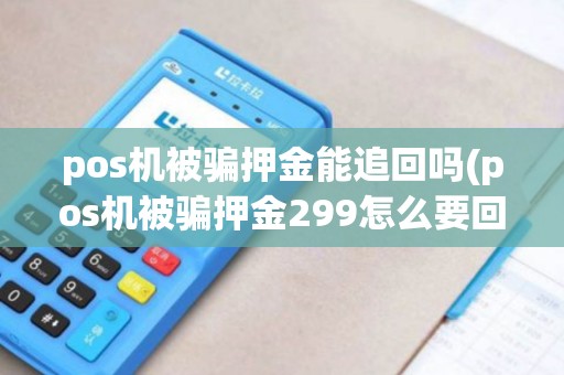 pos机被骗押金能追回吗(pos机被骗押金299怎么要回)